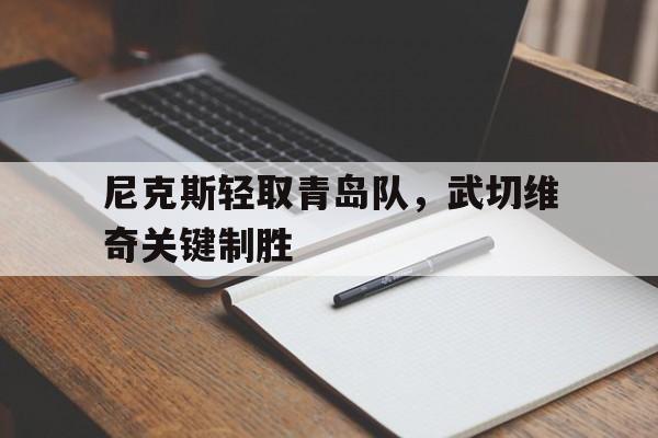 开云体育APP下载-尼克斯轻取青岛队，武切维奇关键制胜